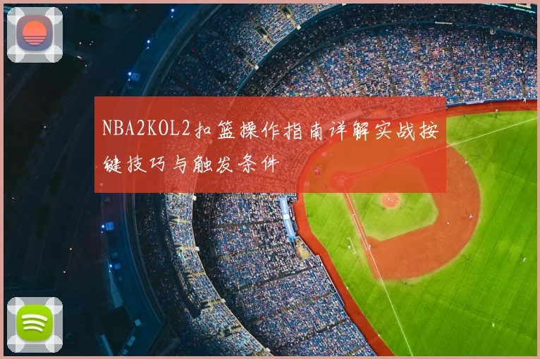 NBA2KOL2扣篮操作指南详解实战按键技巧与触发条件