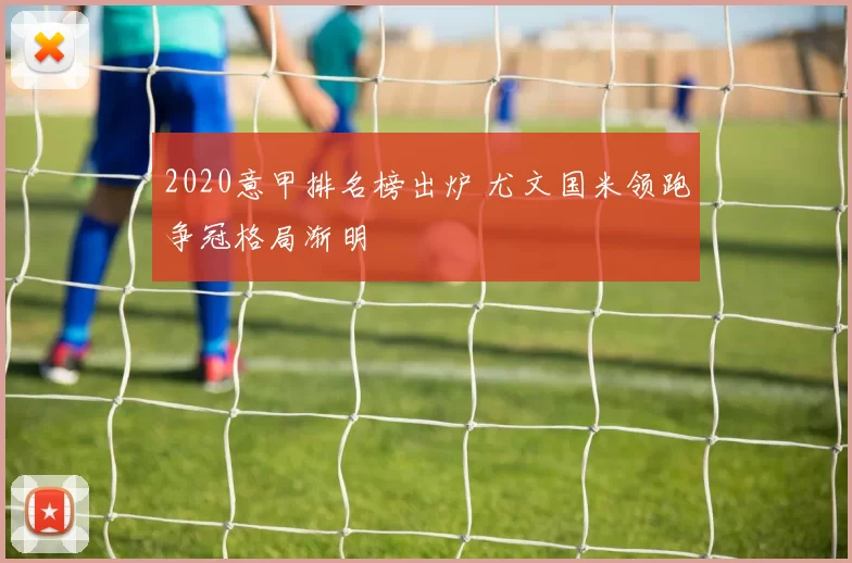 2020意甲排名榜出炉 尤文国米领跑争冠格局渐明