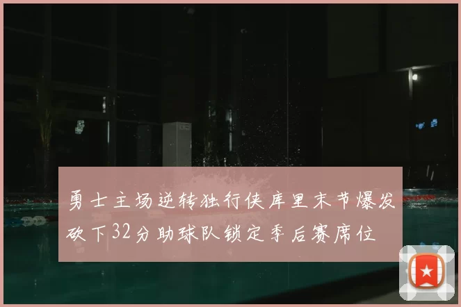 勇士主场逆转独行侠库里末节爆发砍下32分助球队锁定季后赛席位