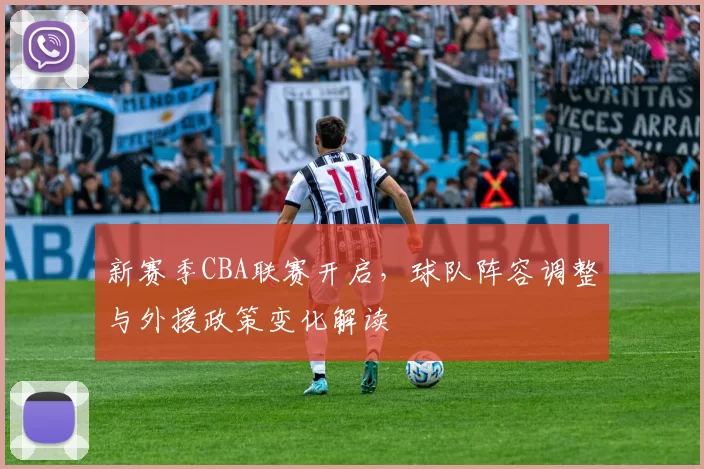 新赛季CBA联赛开启，球队阵容调整与外援政策变化解读