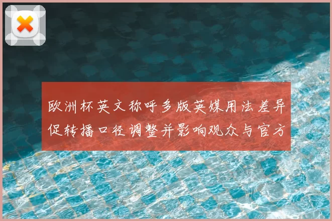 欧洲杯英文称呼多版英媒用法差异促转播口径调整并影响观众与官方认知