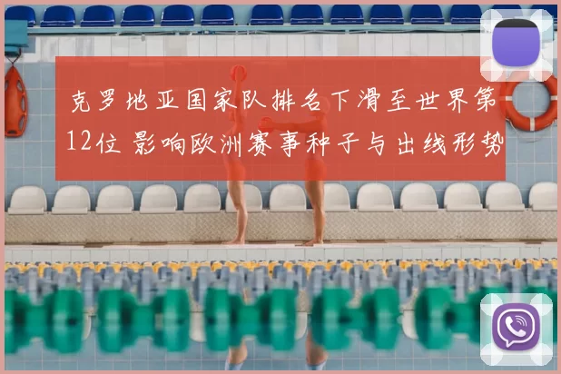 克罗地亚国家队排名下滑至世界第12位 影响欧洲赛事种子与出线形势