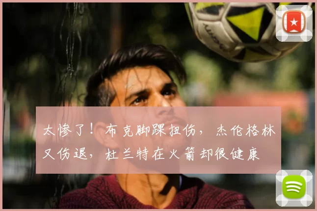 太惨了!布克脚踝扭伤,杰伦格林又伤退,杜兰特在火箭却很健康