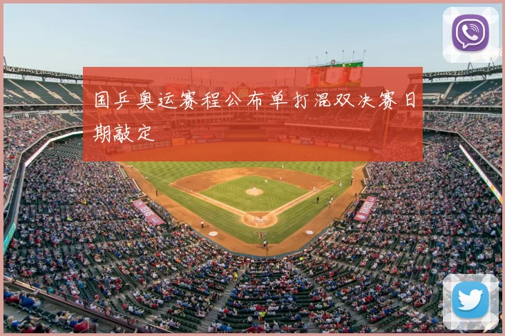 国乒奥运赛程公布单打混双决赛日期敲定