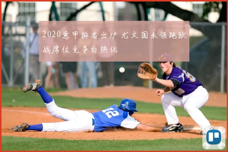 2020意甲排名出炉 尤文国米领跑欧战席位竞争白热化