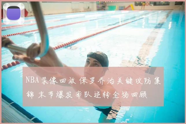 NBA录像回放 保罗乔治关键攻防集锦 末节爆发率队逆转全场回顾