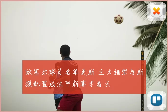 欧塞尔球员名单更新 主力框架与新援配置成法甲新赛季看点