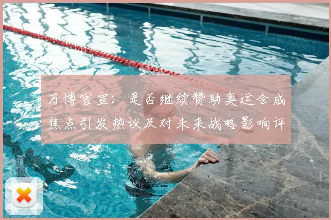 万博官宣：是否继续赞助奥运会成焦点引发热议及对未来战略影响评