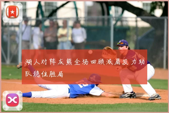 湖人对阵灰熊全场回顾浓眉发力助队稳住胜局