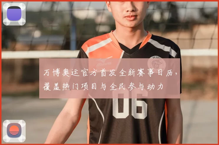 万博奥运官方首发全新赛事日历，覆盖热门项目与全民参与动力