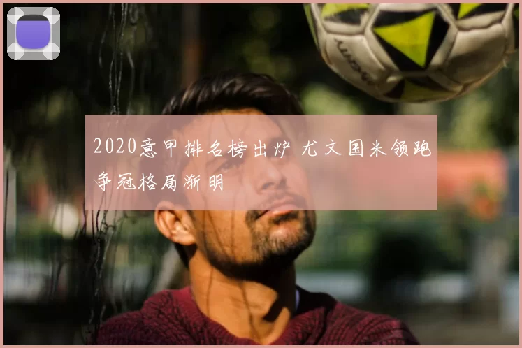 2020意甲排名榜出炉 尤文国米领跑争冠格局渐明
