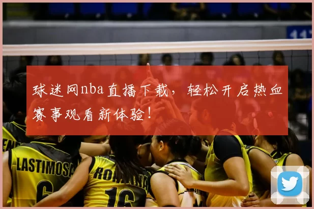 球迷网nba直播下载，轻松开启热血赛事观看新体验！