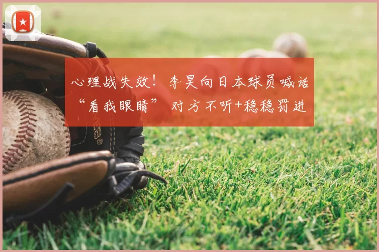 心理战失效!李昊向日本球员喊话“看我眼睛” 对方不听+稳稳罚进