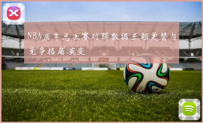 NBA历年总决赛对阵数据王朝更替与竞争格局演变