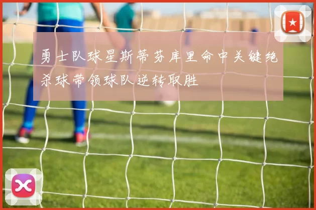 勇士队球星斯蒂芬库里命中关键绝杀球带领球队逆转取胜