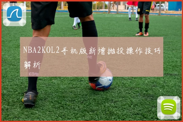 NBA2KOL2手机版新增抛投操作技巧解析