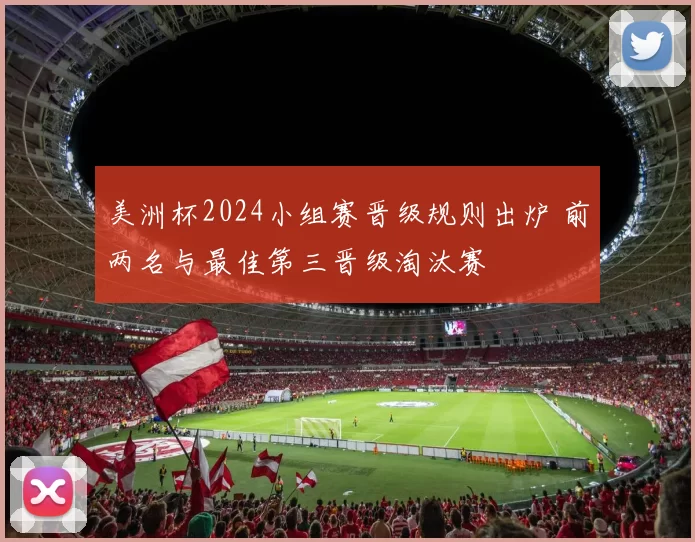 美洲杯2024小组赛晋级规则出炉 前两名与最佳第三晋级淘汰赛