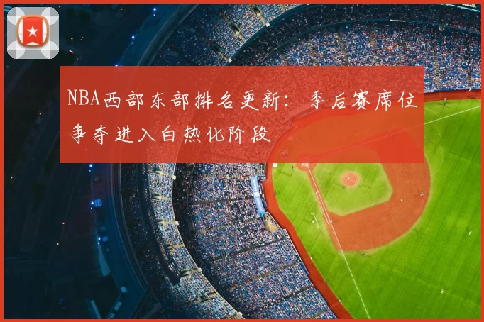 NBA西部东部排名更新:季后赛席位争夺进入白热化阶段