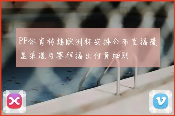 PP体育转播欧洲杯安排公布直播覆盖渠道与赛程播出付费细则