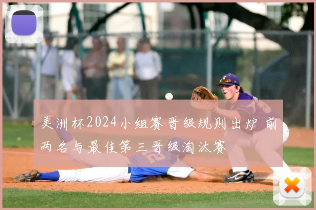 美洲杯2024小组赛晋级规则出炉 前两名与最佳第三晋级淘汰赛