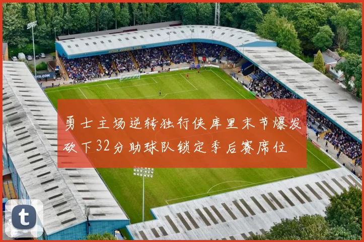 勇士主场逆转独行侠库里末节爆发砍下32分助球队锁定季后赛席位