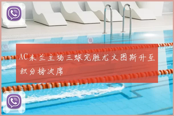 AC米兰主场三球完胜尤文图斯升至积分榜次席