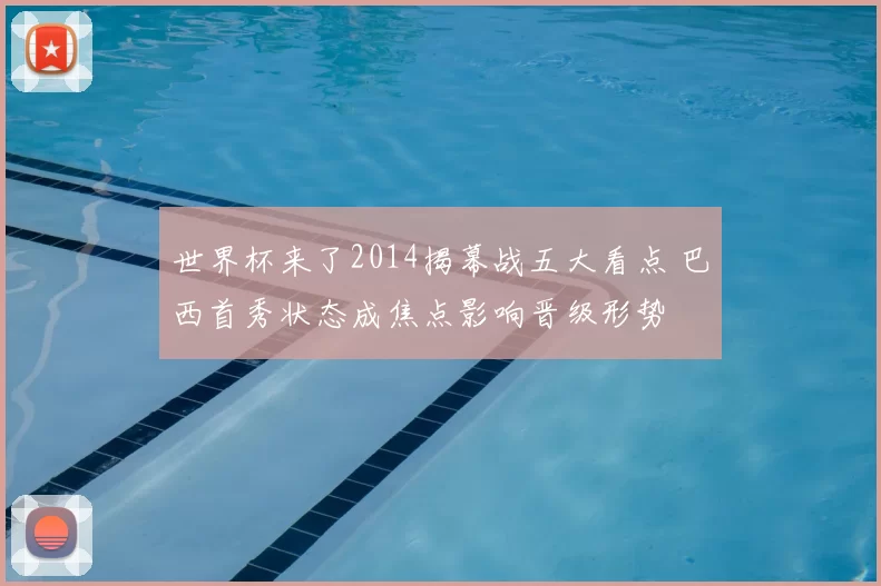 世界杯来了2014揭幕战五大看点 巴西首秀状态成焦点影响晋级形势