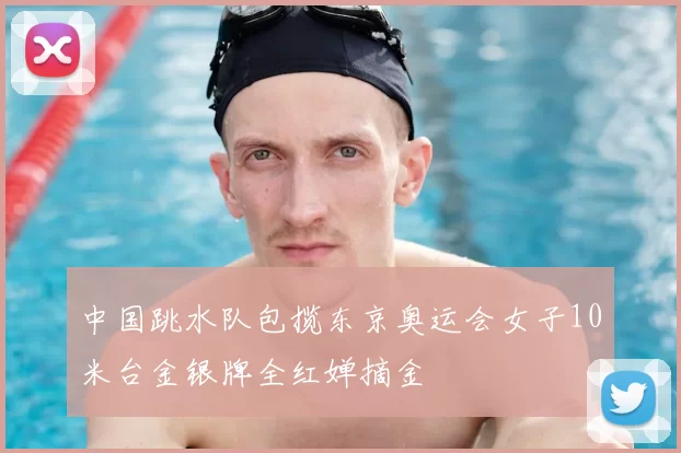 中国跳水队包揽东京奥运会女子10米台金银牌全红婵摘金