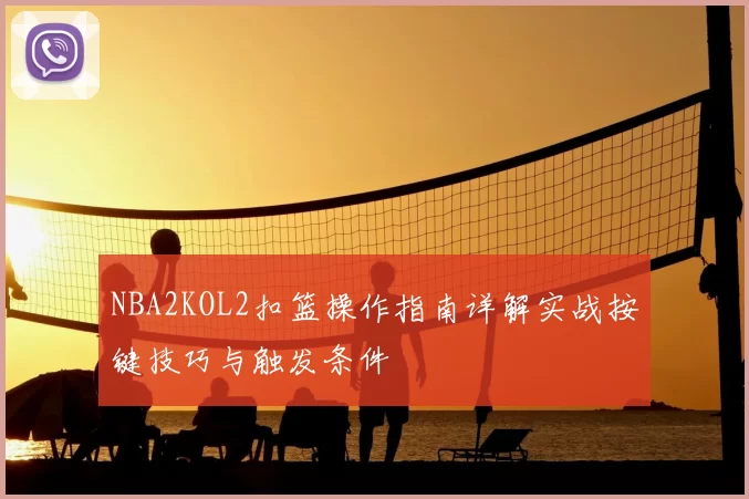 NBA2KOL2扣篮操作指南详解实战按键技巧与触发条件