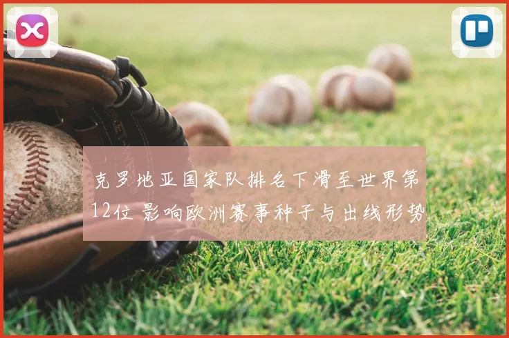 克罗地亚国家队排名下滑至世界第12位 影响欧洲赛事种子与出线形势