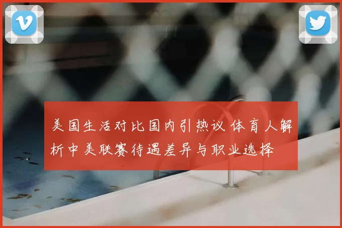 美国生活对比国内引热议 体育人解析中美联赛待遇差异与职业选择