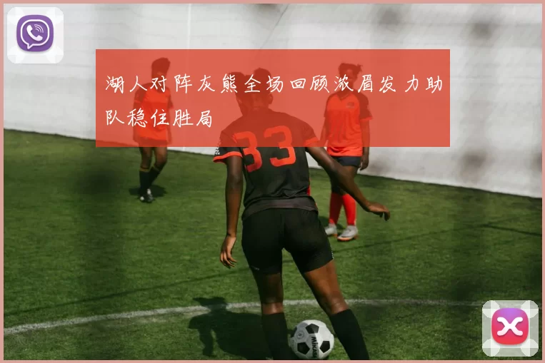 湖人对阵灰熊全场回顾浓眉发力助队稳住胜局