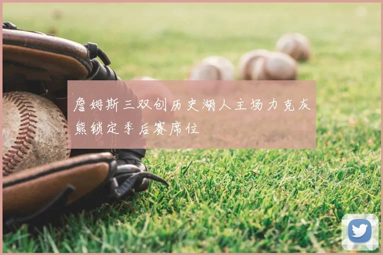 詹姆斯三双创历史湖人主场力克灰熊锁定季后赛席位