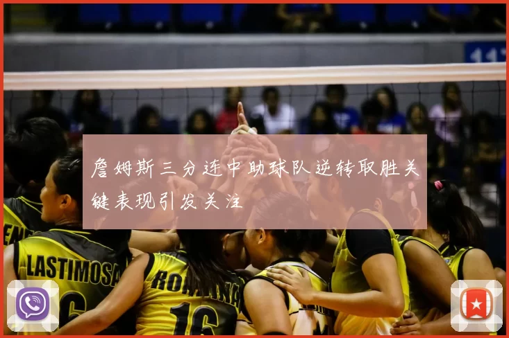 詹姆斯三分连中助球队逆转取胜关键表现引发关注