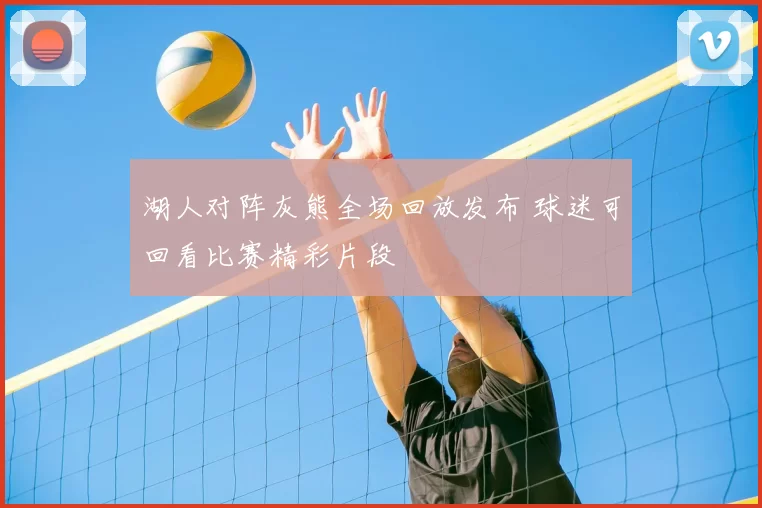 湖人对阵灰熊全场回放发布 球迷可回看比赛精彩片段