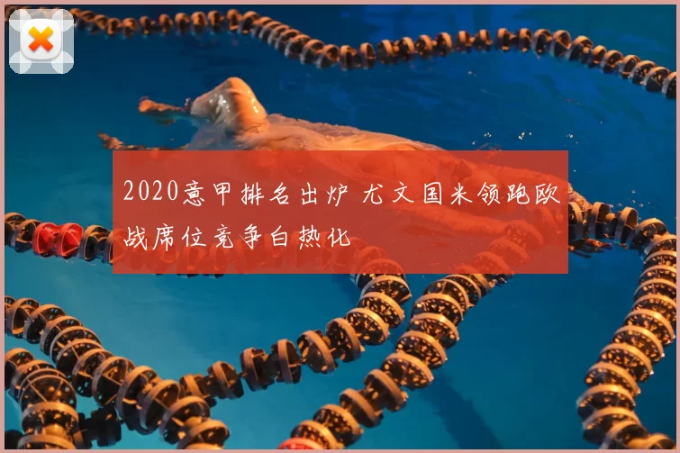 2020意甲排名出炉 尤文国米领跑欧战席位竞争白热化