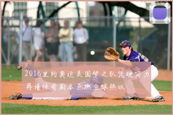 2016里约奥运美国梦之队凭硬实力再谱传奇剧本点燃全球热议