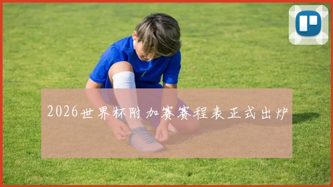 2026世界杯附加赛赛程表正式出炉