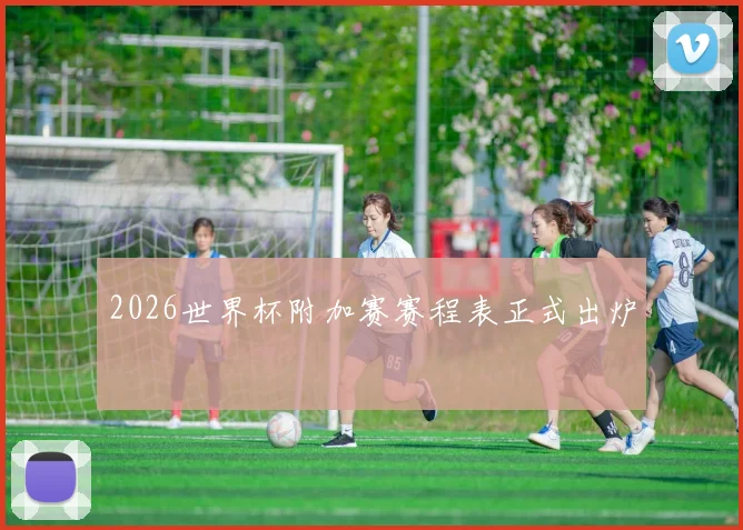 2026世界杯附加赛赛程表正式出炉