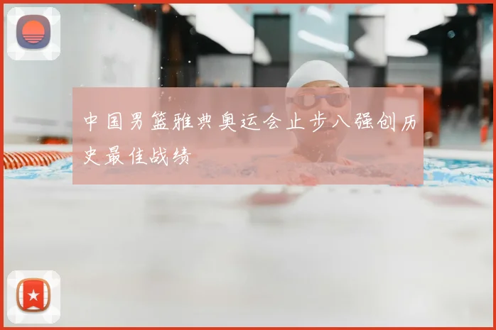 中国男篮雅典奥运会止步八强创历史最佳战绩