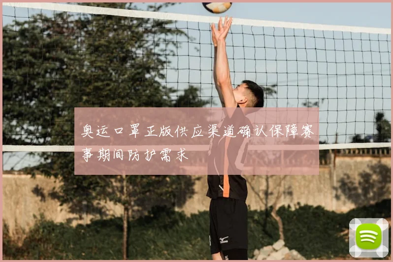 奥运口罩正版供应渠道确认保障赛事期间防护需求