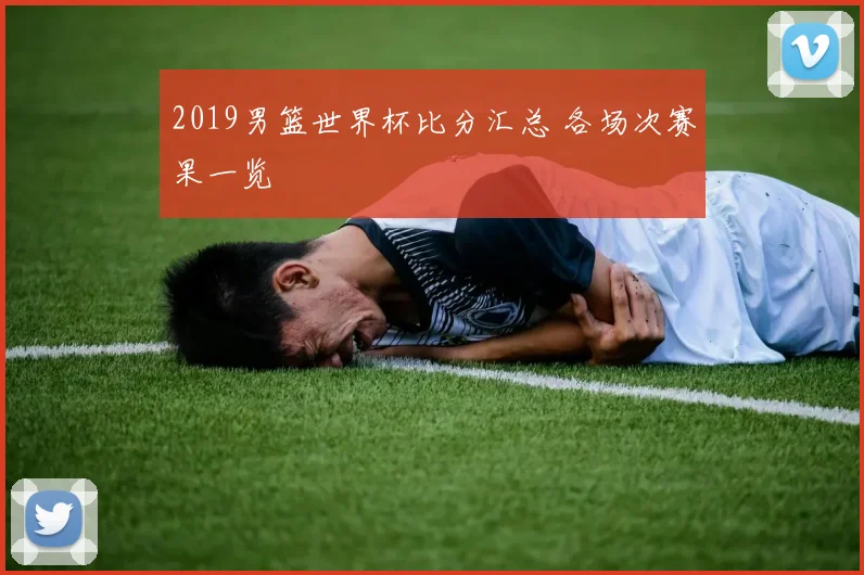 2019男篮世界杯比分汇总 各场次赛果一览