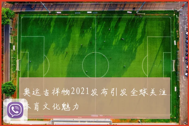 奥运吉祥物2021发布引发全球关注体育文化魅力