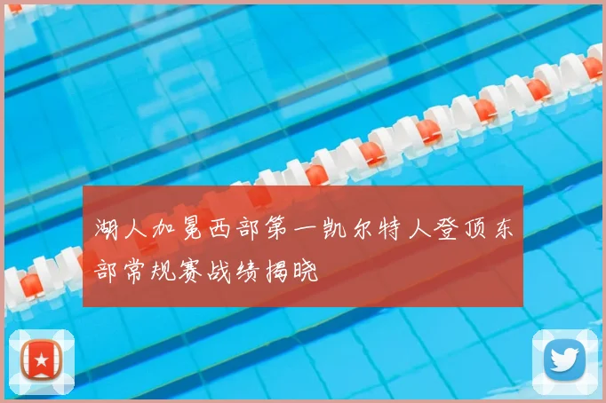 湖人加冕西部第一凯尔特人登顶东部常规赛战绩揭晓