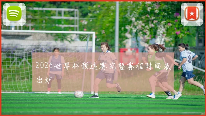 2026世界杯预选赛完整赛程时间表出炉