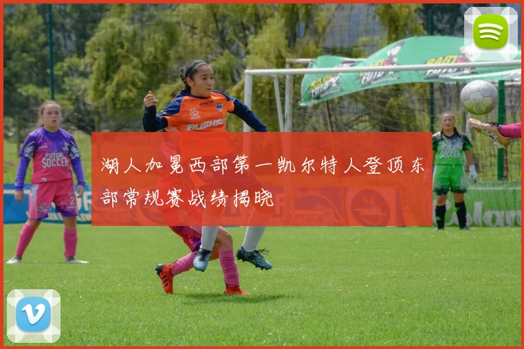 湖人加冕西部第一凯尔特人登顶东部常规赛战绩揭晓