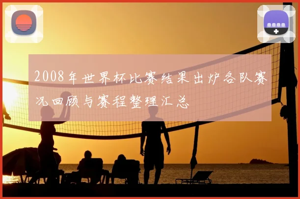 2008年世界杯比赛结果出炉各队赛况回顾与赛程整理汇总