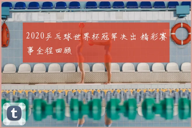 2020乒乓球世界杯冠军决出 精彩赛事全程回顾