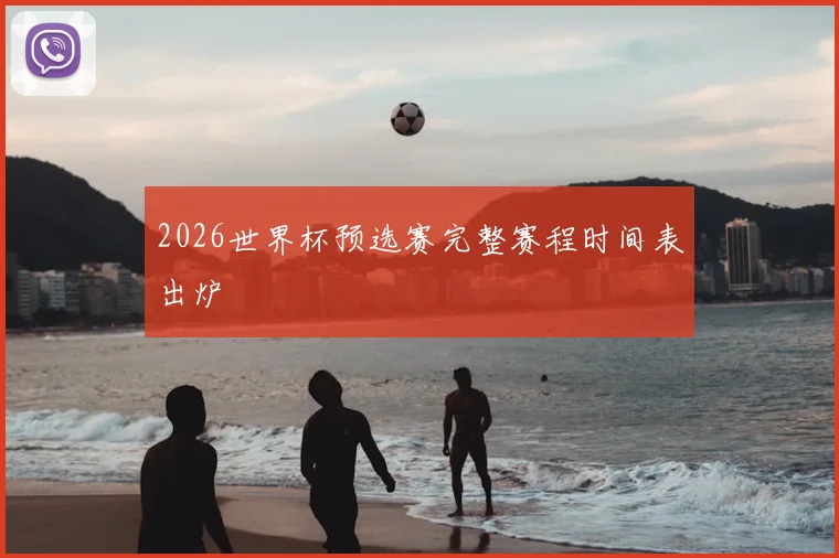 2026世界杯预选赛完整赛程时间表出炉