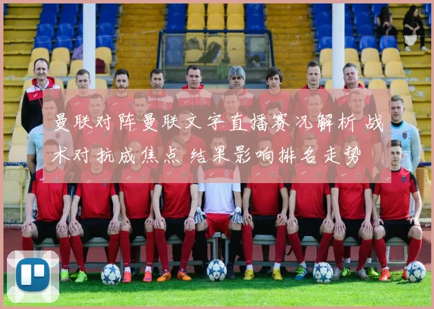 曼联对阵曼联文字直播赛况解析 战术对抗成焦点 结果影响排名走势